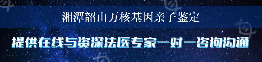 湘潭韶山万核基因亲子鉴定